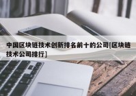 中国区块链技术创新排名前十的公司[区块链技术公司排行]