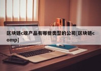 区块链c端产品有哪些类型的公司[区块链comp]