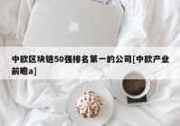 中欧区块链50强排名第一的公司[中欧产业前瞻a]