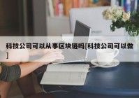 科技公司可以从事区块链吗[科技公司可以做]