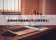 沈博阳区块链视频公司[沈博洋博士]