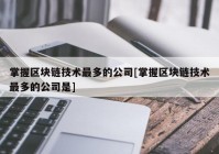 掌握区块链技术最多的公司[掌握区块链技术最多的公司是]