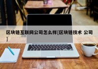 区块链互联网公司怎么样[区块链技术 公司]