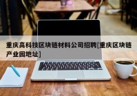 重庆高科技区块链材料公司招聘[重庆区块链产业园地址]