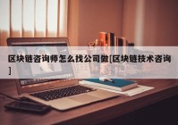 区块链咨询师怎么找公司做[区块链技术咨询]