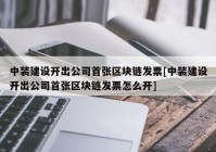 中装建设开出公司首张区块链发票[中装建设开出公司首张区块链发票怎么开]