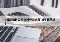 a股区块链公司迷惑行为大赏[a股 区块链]