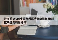 排名前100的中国专利区块链公司有哪些[区块链专利数排行]