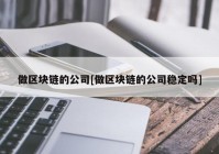 做区块链的公司[做区块链的公司稳定吗]