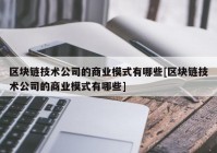 区块链技术公司的商业模式有哪些[区块链技术公司的商业模式有哪些]