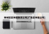 禅城区区块链融资公司[广东区块链公司]