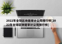 2022年全球区块链审计公司排行榜[2022年全球区块链审计公司排行榜]