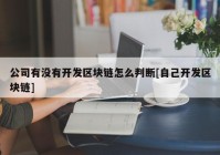 公司有没有开发区块链怎么判断[自己开发区块链]