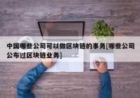 中国哪些公司可以做区块链的事务[哪些公司公布过区块链业务]