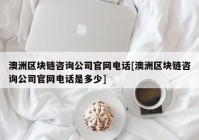 澳洲区块链咨询公司官网电话[澳洲区块链咨询公司官网电话是多少]