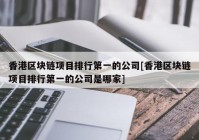 香港区块链项目排行第一的公司[香港区块链项目排行第一的公司是哪家]