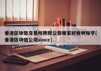 香港区块链交易所牌照公司哪家好些啊知乎[香港区块链公司since]