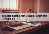 区块链技术需要怎样的公司开发[区块链要什么技术开发]