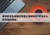 寒亭区京东金融区块链公司哪家好[京东投入区块链的成本]