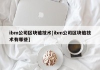 ibm公司区块链技术[ibm公司区块链技术有哪些]