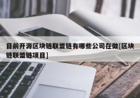 目前开源区块链联盟链有哪些公司在做[区块链联盟链项目]