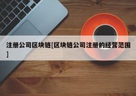 注册公司区块链[区块链公司注册的经营范围]