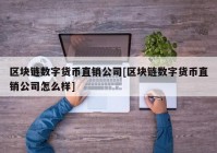 区块链数字货币直销公司[区块链数字货币直销公司怎么样]