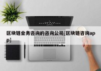 区块链业务咨询的咨询公司[区块链咨询app]