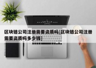 区块链公司注册需要资质吗[区块链公司注册需要资质吗多少钱]