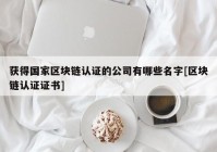 获得国家区块链认证的公司有哪些名字[区块链认证证书]