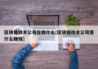 区块链技术公司在做什么[区块链技术公司靠什么赚钱]