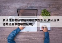 腾讯注册的区块链有哪些类型公司[腾讯区块链布局集中在哪些区域]