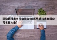 区块链技术有限公司名称[区块链技术有限公司名称大全]