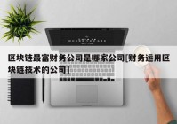 区块链最富财务公司是哪家公司[财务运用区块链技术的公司]