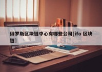 俄罗斯区块链中心有哪些公司[ifo 区块链]