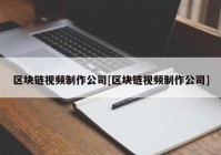 区块链视频制作公司[区块链视频制作公司]