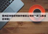 赣州区块链研究制作哪家公司好一点[江西省区块链]