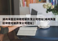 湖州海量区块链定制开发公司地址[湖州海量区块链定制开发公司地址]